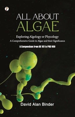 All about Algae: Exploring Algology or Phycology by David Alan Binder