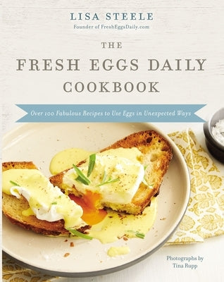 The Fresh Eggs Daily Cookbook: Over 100 Fabulous Recipes to Use Eggs in Unexpected Ways by Steele, Lisa