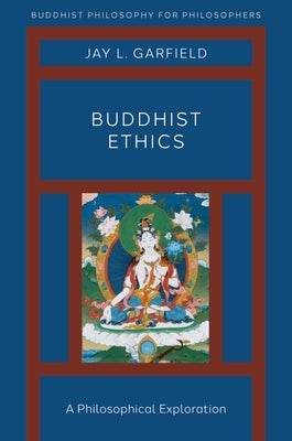 Buddhist Ethics: A Philosophical Exploration by Garfield, Jay L.