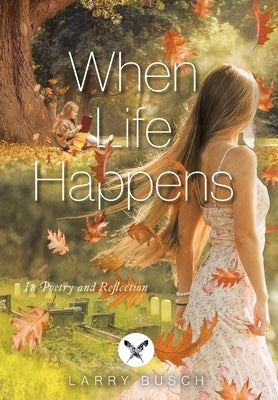 When Life Happens: In Poetry and Reflection by Busch, Larry