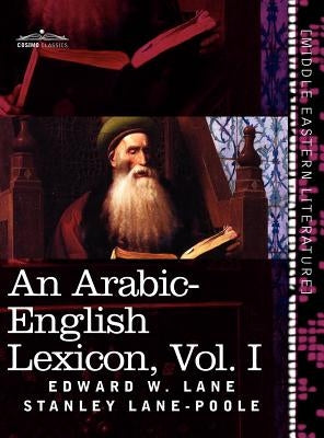 An Arabic-English Lexicon (in Eight Volumes), Vol. I: Derived from the Best and the Most Copious Eastern Sources by Lane, Edward W.