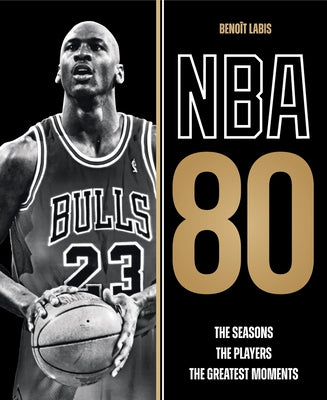 NBA 80: The Seasons, the Players, the Greatest Moments by Labis, Benoit