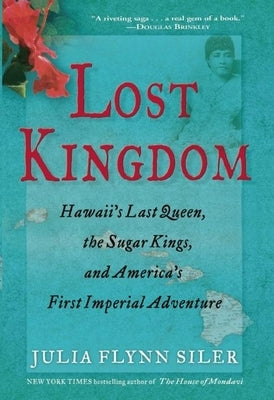 Lost Kingdom: Hawaiia's Last Queen, the Sugar Kings, and Americaa's First Imperial Venture by Siler, Julia Flynn