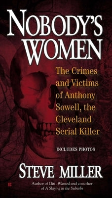 Nobody's Women: The Crimes and Victims of Anthony Sowell, the Cleveland Serial Killer by Miller, Steve