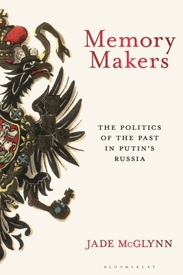 Memory Makers: The Politics of the Past in Putin's Russia by McGlynn, Jade