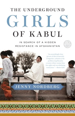 The Underground Girls of Kabul: In Search of a Hidden Resistance in Afghanistan by Nordberg, Jenny