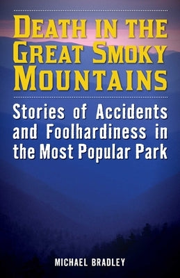 Death in the Great Smoky Mountains: Stories of Accidents and Foolhardiness in the Most Popular Park by Bradley, Michael R.