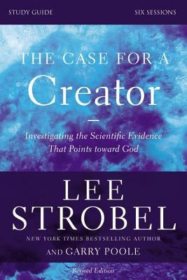 The Case for a Creator Bible Study Guide Revised Edition: Investigating the Scientific Evidence That Points Toward God by Strobel, Lee
