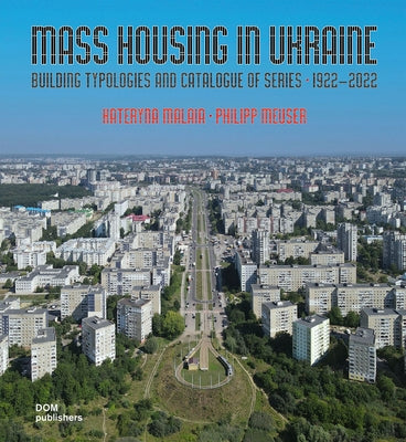 Mass Housing in Ukraine: Building Typologies and Catalogue of Series 1922-2022 by Malaia, Kateryna