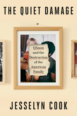 The Quiet Damage: Qanon and the Destruction of the American Family by Cook, Jesselyn