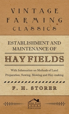 Establishment and Maintenance of Hay Fields: With Information on Methods of Land Preparation, Sowing, Mowing and Hay-making by Storer, F. H.