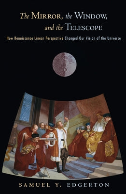 The Mirror, the Window, and the Telescope: How Renaissance Linear Perspective Changed Our Vision of the Universe by Edgerton, Samuel Y.