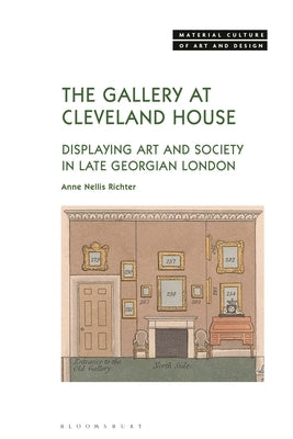 The Gallery at Cleveland House: Displaying Art and Society in Late Georgian London by Richter, Anne Nellis