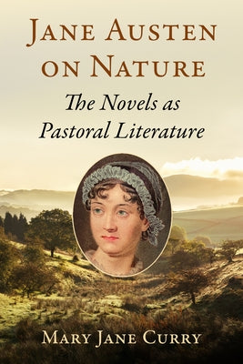 Jane Austen on Nature: The Novels as Pastoral Literature by Curry, Mary Jane