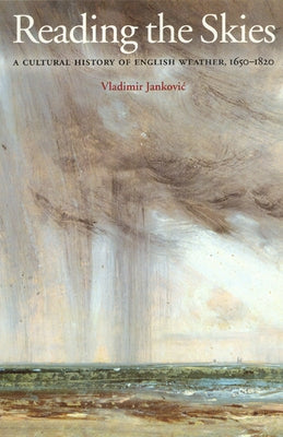 Reading the Skies: A Cultural History of English Weather, 1650-1820 by Jankovic, Vladimir