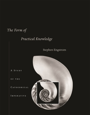 The Form of Practical Knowledge: A Study of the Categorical Imperative by Engstrom, Stephen
