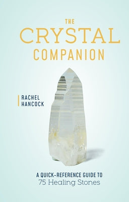 The Crystal Companion: A Quick-Reference Guide to 75 Healing Stones by Hancock, Rachel