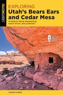 Exploring Utah's Bears Ears and Cedar Mesa: A Guide to Hiking, Backpacking, Scenic Drives, and Landmarks by Weber, Andrew