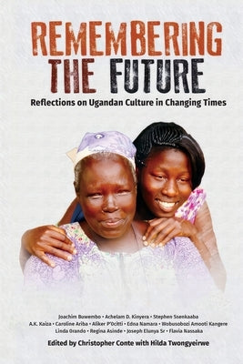 Remembering the Future: Reflections on Ugandan Culture in Changing Times by Conte, Christopher