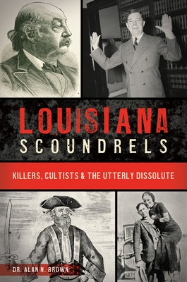 Louisiana Scoundrels: Killers, Cultists & the Utterly Dissolute by Brown, Alan N.