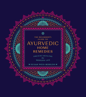 The Beginner's Guide to Ayurvedic Home Remedies: Ancient Healing for Modern Life by Weis-Bohlen, Susan