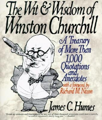 The Wit & Wisdom of Winston Churchill: A Treasury of More Than 1,000 Quotations and Anecdotes by Humes, James C.