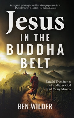 Jesus in the Buddha Belt: Untold True Stories of a Mighty God and Messy Mission by Wilder, Ben