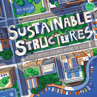 Sustainable Structures: 15 Eco-Conscious Buildings Around the World by McMillan, Kate