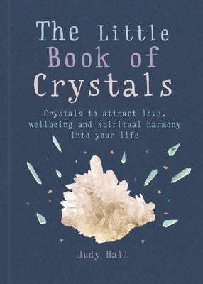 The Little Book of Crystals: Crystals to Attract Love, Wellbeing and Spiritual Harmony Into Your Life by Hall, Judy