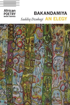 Bakandamiya: An Elegy by Dzukogi, Saddiq