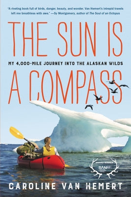 The Sun Is a Compass: My 4,000-Mile Journey Into the Alaskan Wilds by Van Hemert, Caroline