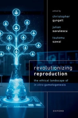 Revolutionizing Reproduction: The Ethical Landscape of in Vitro Gametogenesis by Gyngell, Christopher