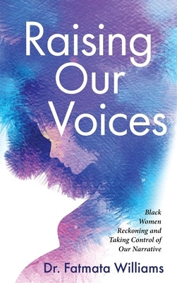Raising Our Voices: Black Women Reckoning and Taking Control of Our Narrative by Williams, Fatmata