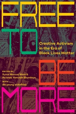Free to Be More: Creative Activism in the Era of Black Lives Matter by Ware, Syrus Marcus