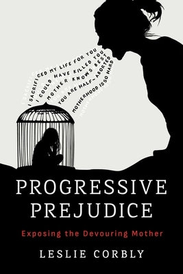 Progressive Prejudice: Exposing the Devouring Mother by Corbly, Leslie