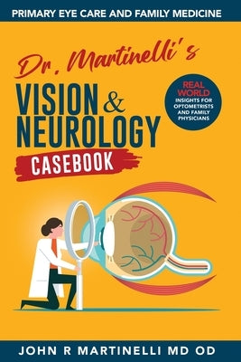 Dr. Martinelli's Vision & Neurology Casebook: Real World Insights for Primary Eye Care & Family Medicine by Martinelli, John R.