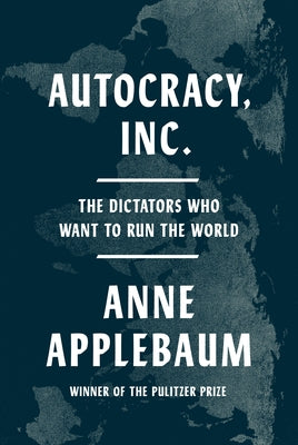 Autocracy, Inc.: The Dictators Who Want to Run the World by Applebaum, Anne