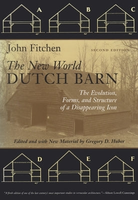 The New World Dutch Barn: The Evolution, Forms, and Structure of a Disappearing Icon by Fitchen, John