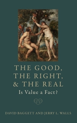 The Good, the Right, and the Real: Is Value a Fact? by Baggett, David