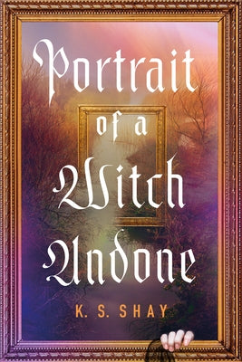Portrait of a Witch Undone by Shay, K. S.