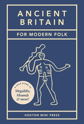 Ancient Britain for Modern Folk: A Field Guide to Mounds, Megaliths and More by Howells, Tom