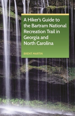 A Hiker's Guide to the Bartram National Recreation Trail in Georgia and North Carolina by Martin, Brent