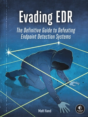 Evading Edr: The Definitive Guide to Defeating Endpoint Detection Systems. by Hand, Matt