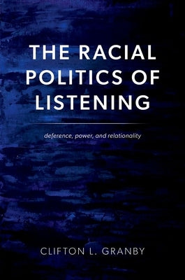 The Racial Politics of Listening: Deference, Power, and Relationality by Granby, Clifton L.