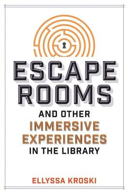 Escape Rooms and Other Immersive Experiences in the Library by Kroski, Ellyssa