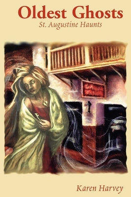 Oldest Ghosts: St. Augustine Haunts by Harvey, Karen