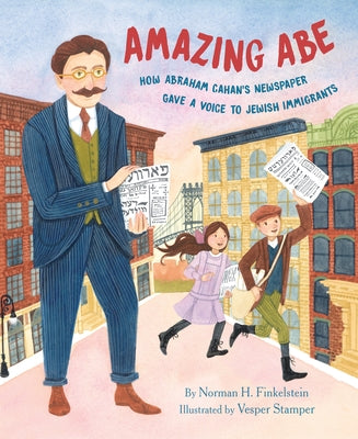 Amazing Abe: How Abraham Cahan's Newspaper Gave a Voice to Jewish Immigrants by Finkelstein, Norman H.