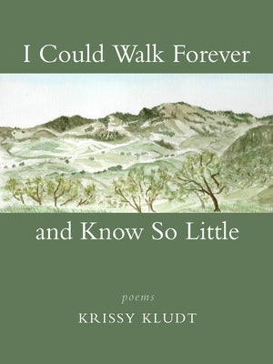 I Could Walk Forever and Know So Little: Poems by Kludt, Krissy