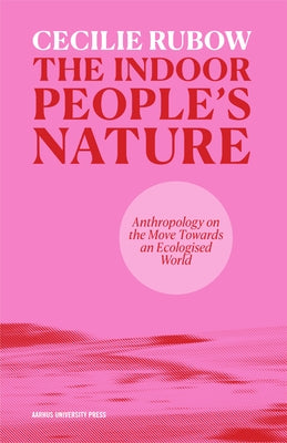 The Indoor People's Nature: Anthropology on the Move Towards an Ecologised World by Rubow, Cecilie