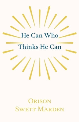 He Can Who Thinks He Can: And Other Papers on Success in Life by Marden, Orison Swett